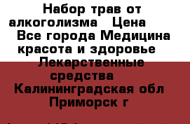 Набор трав от алкоголизма › Цена ­ 800 - Все города Медицина, красота и здоровье » Лекарственные средства   . Калининградская обл.,Приморск г.